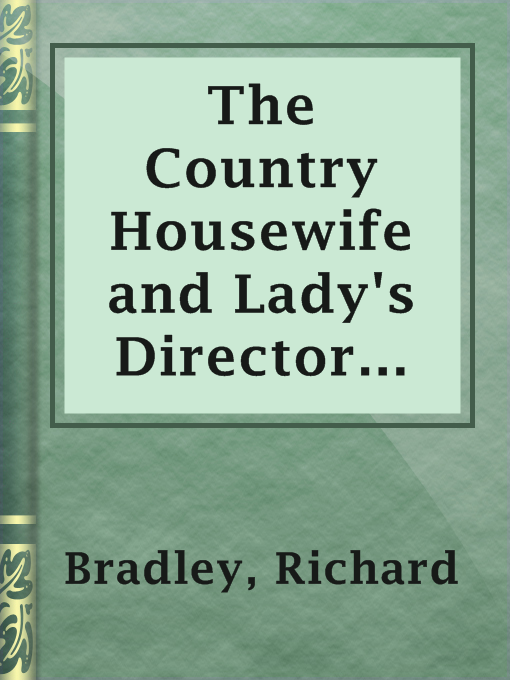Title details for The Country Housewife and Lady's Director in the Management of a House, and the Delights and Profits of a Farm by Richard Bradley - Available